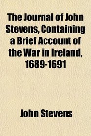 The Journal of John Stevens, Containing a Brief Account of the War in Ireland, 1689-1691