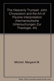 The Heavenly Trumpet: John Chrysostom and the Art of Pauline Interpretation (Hermeneutische Untersuchungen Zur Theologie, 40)