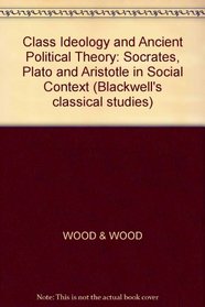 Class Ideology and Ancient Political Theory: Socrates, Plato and Aristotle in Social Context (Blackwell's classical studies)