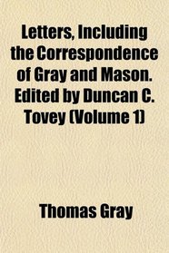 Letters, Including the Correspondence of Gray and Mason. Edited by Duncan C. Tovey (Volume 1)