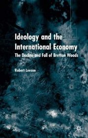 Ideology and International Economy: The Decline and Fall of Bretton Woods