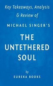 Key Takeaway, Analysis  & Review of Michael A. Singer's The Untethered Soul: The Inside Story of Our Body's Most Underrated Organ