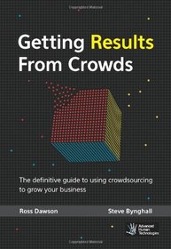 Getting Results From Crowds: The definitive guide to using crowdsourcing to grow your business