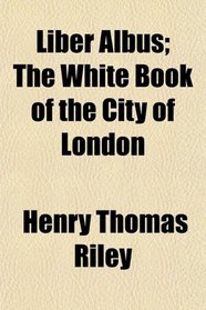 Liber Albus; The White Book of the City of London
