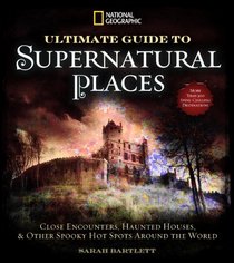 National Geographic Ultimate Guide to Supernatural Places: Close Encounters, Haunted Houses, and Other Spooky Hot Spots Around the World