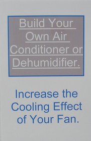 Build Your Own Air Conditioner or Dehumidifier: Increase the Cooling Effect of Your Fan.