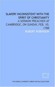 Slavery inconsistent with the spirit of Christianity: a sermon preached at Cambridge, on Sunday, Feb. 10, 1788