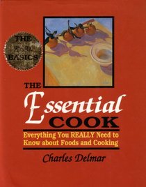 The Essential Cook: Everything You Really Need to Know About Foods and Cooking