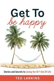 Get To Be Happy: Stories and Secrets to Loving the Sh*t Out Of Life