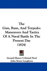 The Gun, Ram, And Torpedo: Maneuvers And Tactics Of A Naval Battle In The Present Day (1874)