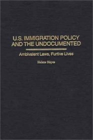 U.S.Immigration Policy and the Undocumented: Ambivalent Laws, Furtive Lives