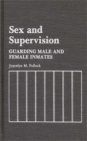 Sex and Supervision: Guarding Male and Female Inmates (Contributions in Criminology and Penology)