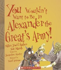 You Wouldn't Want to Be in Alexander the Great's Army!: Miles You'd Rather Not March (You Wouldn't Want to)
