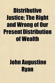 Distributive Justice; The Right and Wrong of Our Present Distribution of Wealth