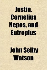 Justin, Cornelius Nepos, and Eutropius; Literally Translated, With Notes and a General Index