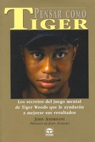 Pensar Como Tiger / Think Like Tiger: Los secretos del juego mental de Tiger Woods que le ayudaran a mejorar sus resultados / An analysis  of Tiger Woods' Mental Game (Spanish Edition)