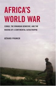 Africa's World War: Congo, the Rwandan Genocide, and the Making of a Continental Catastrophe