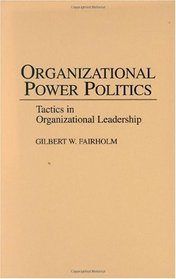 Organizational Power Politics: Tactics in Organizational Leadership