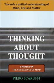 Thinking About Thought: A Primer on the New Science of Mind, Towards a unified Understanding of Mind, Life and Matter