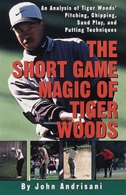 The Short Game Magic of Tiger Woods : An Analysis of Tiger Woods' Pitching, Chipping, Sand Play, and Putting Technique s