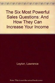 The Six Most Powerful Sales Questions: And How They Can Increase Your Income