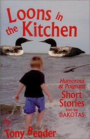 Loons in the Kitchen: Humorous & Poignant Short Stories from the Dakotas