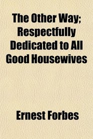 The Other Way; Respectfully Dedicated to All Good Housewives