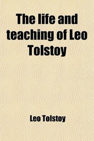 The life and teaching of Leo Tolstoy