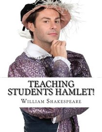 Teaching Students Hamlet!: A Teacher's Guide to Shakespeare's Play (Includes Lesson Plans, Discussion Questions, Study Guide, Biography, and Modern Retelling)