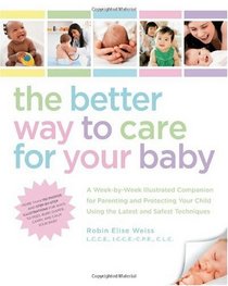 The Better Way to Care for Your Baby: A Week-by-Week Illustrated Companion for Parenting and Protecting Your Child Using the Latest and Safest Techniques