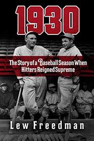 1930: The Story of a Baseball Season When Hitters Reigned Supreme