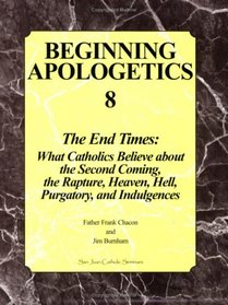 Beginning Apologetics 8: The End Times - What Catholics Believe about the Second Coming, the Rapture, Heaven, Hell, Purgatory, and Indulgences