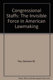 CONGRESSIONAL STAFFS: THE INVISIBLE FORCE IN AMERICAN LAWMAKING