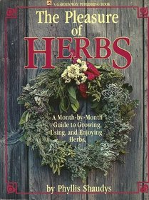 The Pleasure of Herbs: A Month-By-Month Guide to Growing, Using, and Enjoying Herbs