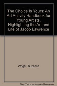 The Choice Is Yours: An Art Activity Handbook for Young Artists, Highlighting the Art and Life of Jacob Lawrence
