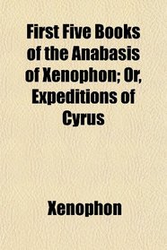 First Five Books of the Anabasis of Xenophon; Or, Expeditions of Cyrus
