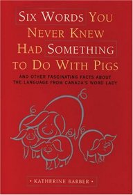 Six Words You Never Knew Had Something to Do with Pigs: And Other Fascinating Facts about the Language from Canada's Word Lady