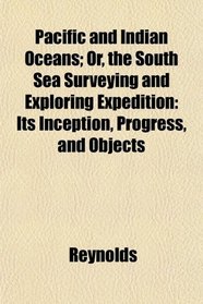 Pacific and Indian Oceans; Or, the South Sea Surveying and Exploring Expedition: Its Inception, Progress, and Objects