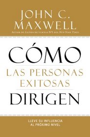 Cmo las Personas Exitosas Dirigen: Lleve su Influencia al Prximo Nivel (Spanish Edition)
