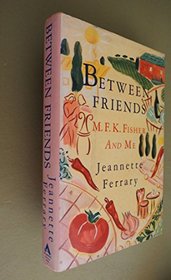 Between Friends: M.F.K. Fisher and Me
