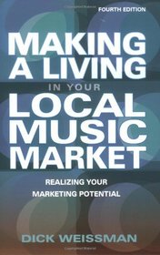 Making a Living in Your Local Music Market: Realizing Your Marketing Potential (Fourth Edition) (Making a Living in Your Local Market)