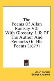 The Poems Of Allan Ramsay V2: With Glossary, Life Of The Author And Remarks On His Poems (1877)