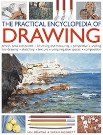 The Practical Encyclopedia of Drawing: Pencils, Pens And Pastels, Observing And Measuring, Perspective, Shading, Line Drawing, Sketching, Texture, Using Negative Spaces, Composition
