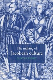 The Making of Jacobean Culture: James I and the Renegotiation of Elizabethan Literary Practice