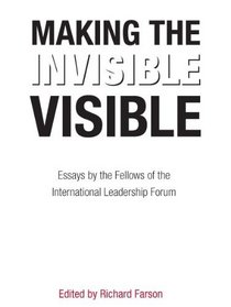 Making the Invisible Visible: Essays by the Fellows of the International Leadership Forum