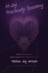 M-Joy Practically Speaking:: Matrix Energetics and Living Your Infinite Potential