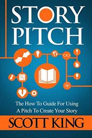 Story Pitch: The How To Guide For Using A Pitch To Create Your Story (Writer to Author) (Volume 2)