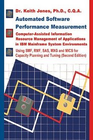 Automated Software Performance Measurement: Computer-Assisted Information Resource Management of Applications in IBM Mainframe System Environments Using Smf, Rmf, Sas, Mxg and Mics for Capacity