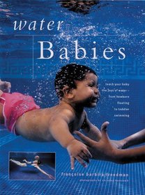 Water Babies: Teach Your Baby The Joys Of Water From Newborn Floating To Toddler Swimming