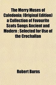 The Merry Muses of Caledonia; (Original Edition) a Collection of Favourite Scots Songs Ancient and Modern: Selected for Use of the Crochallan
